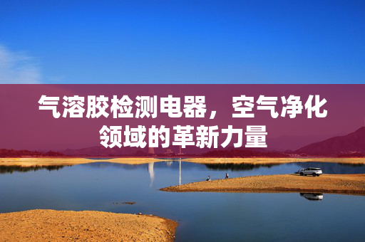 气溶胶检测电器，空气净化领域的革新力量