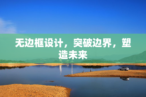 无边框设计，突破边界，塑造未来