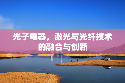光子电器，激光与光纤技术的融合与创新
