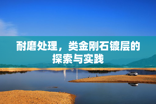 耐磨处理，类金刚石镀层的探索与实践