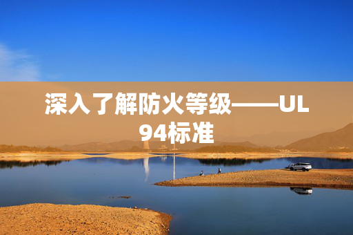 深入了解防火等级——UL94标准