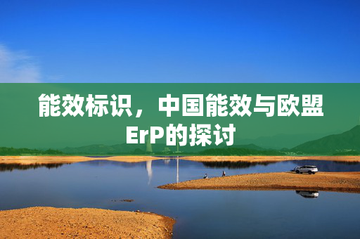 能效标识，中国能效与欧盟ErP的探讨