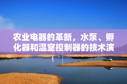 农业电器的革新，水泵、孵化器和温室控制器的技术演进