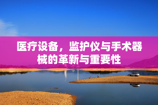 医疗设备，监护仪与手术器械的革新与重要性
