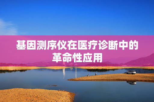 基因测序仪在医疗诊断中的革命性应用