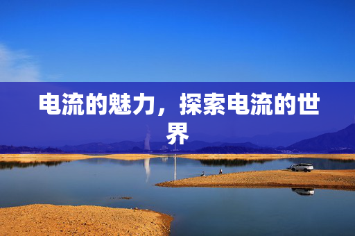 电流的魅力，探索电流的世界
