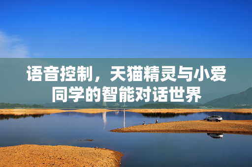语音控制，天猫精灵与小爱同学的智能对话世界