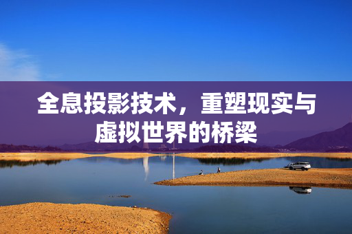 全息投影技术，重塑现实与虚拟世界的桥梁