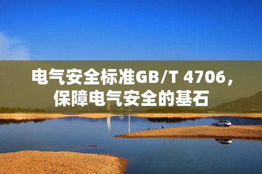 电气安全标准GB/T 4706，保障电气安全的基石
