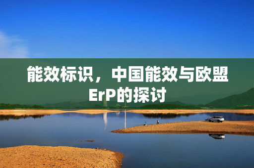 能效标识，中国能效与欧盟ErP的探讨