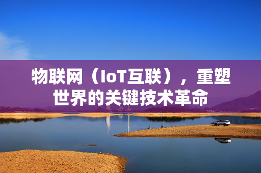 物联网（IoT互联），重塑世界的关键技术革命