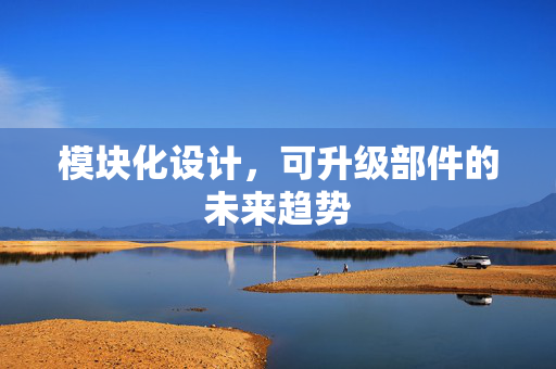 模块化设计，可升级部件的未来趋势