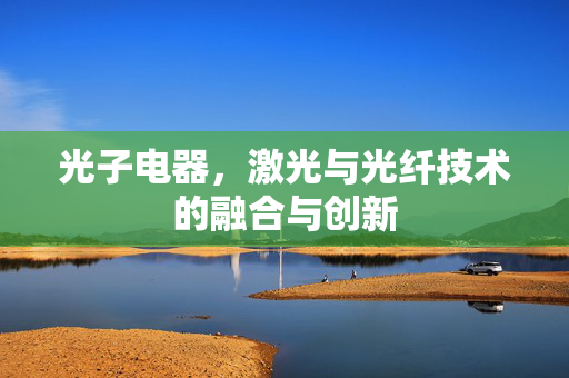 光子电器，激光与光纤技术的融合与创新