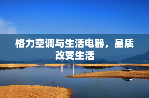 格力空调与生活电器，品质改变生活