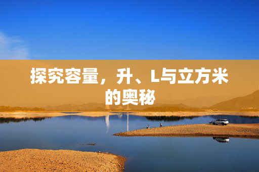探究容量，升、L与立方米的奥秘