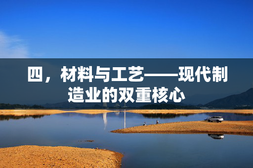 四，材料与工艺——现代制造业的双重核心
