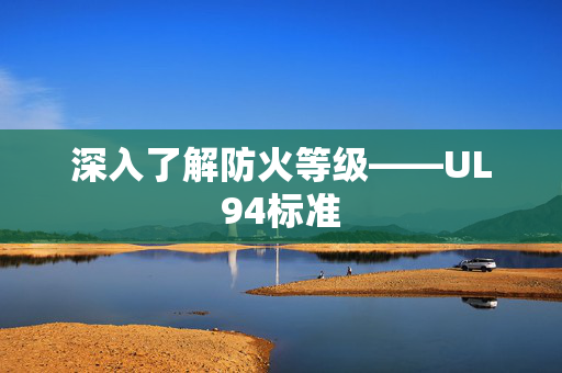 深入了解防火等级——UL94标准