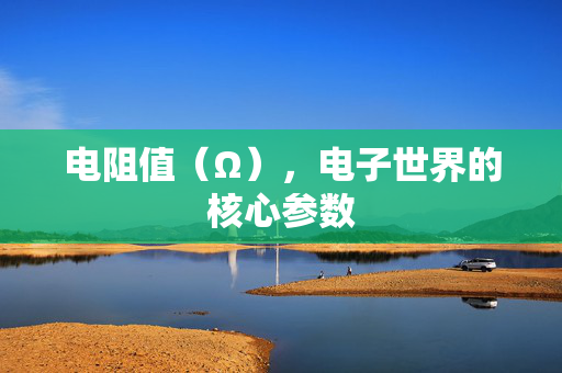 电阻值（Ω），电子世界的核心参数
