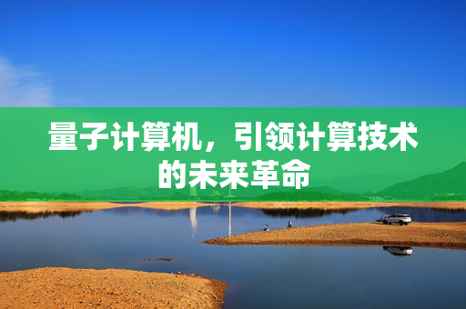 量子计算机，引领计算技术的未来革命