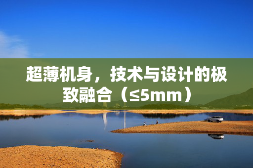 超薄机身，技术与设计的极致融合（≤5mm）