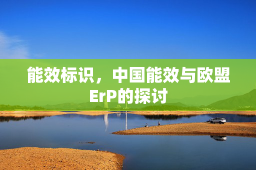 能效标识，中国能效与欧盟ErP的探讨