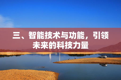 三、智能技术与功能，引领未来的科技力量