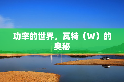 功率的世界，瓦特（W）的奥秘