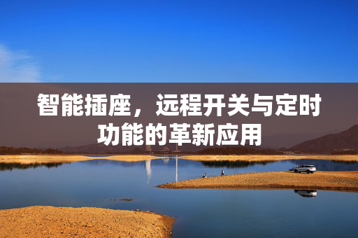 智能插座，远程开关与定时功能的革新应用