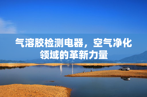 气溶胶检测电器，空气净化领域的革新力量