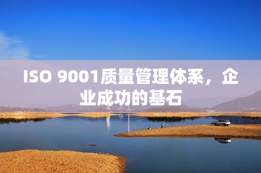 ISO 9001质量管理体系，企业成功的基石