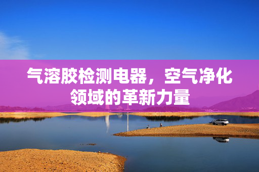 气溶胶检测电器，空气净化领域的革新力量