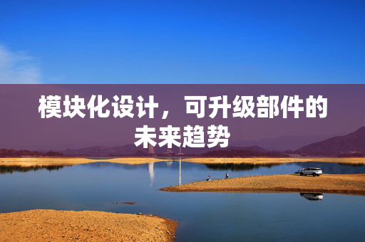 模块化设计，可升级部件的未来趋势