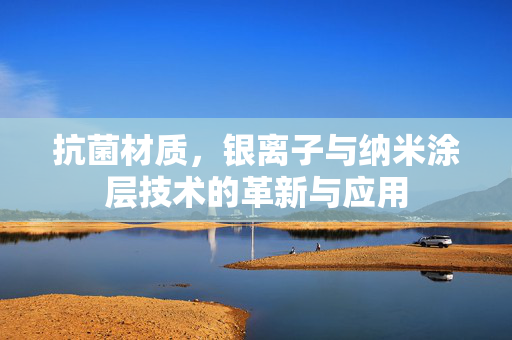 抗菌材质，银离子与纳米涂层技术的革新与应用