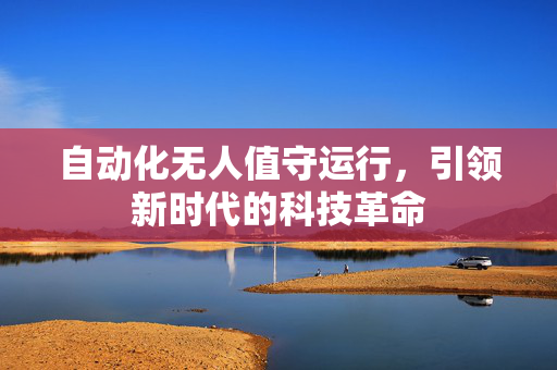 自动化无人值守运行，引领新时代的科技革命