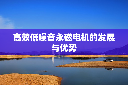 高效低噪音永磁电机的发展与优势