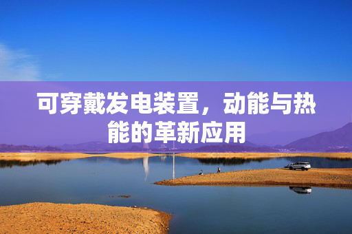 可穿戴发电装置，动能与热能的革新应用