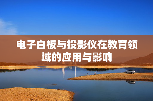 电子白板与投影仪在教育领域的应用与影响
