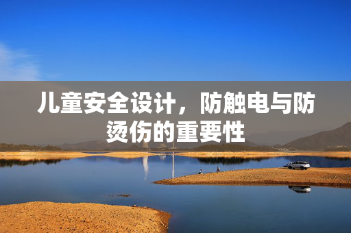 儿童安全设计，防触电与防烫伤的重要性