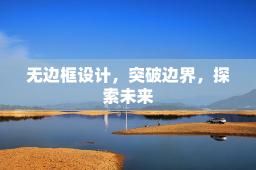 无边框设计，突破边界，探索未来