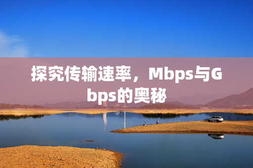 探究传输速率，Mbps与Gbps的奥秘