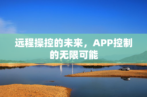 远程操控的未来，APP控制的无限可能