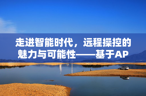 走进智能时代，远程操控的魅力与可能性——基于APP控制的探索