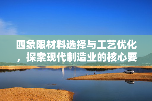 四象限材料选择与工艺优化，探索现代制造业的核心要素