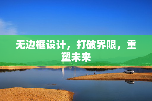 无边框设计，打破界限，重塑未来