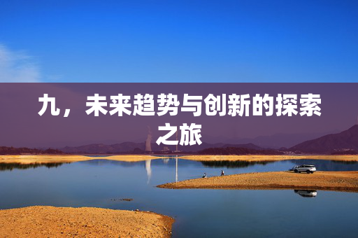 九，未来趋势与创新的探索之旅