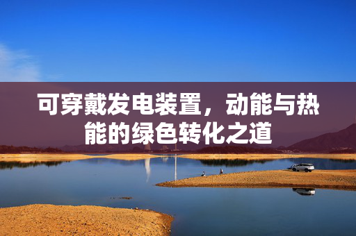 可穿戴发电装置，动能与热能的绿色转化之道