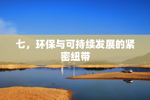 七，环保与可持续发展的紧密纽带