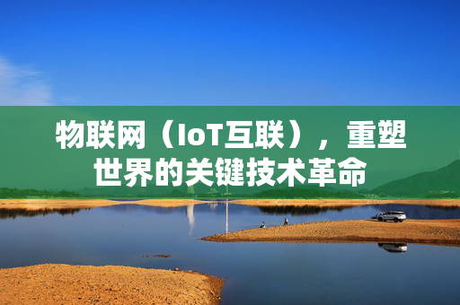 物联网（IoT互联），重塑世界的关键技术革命
