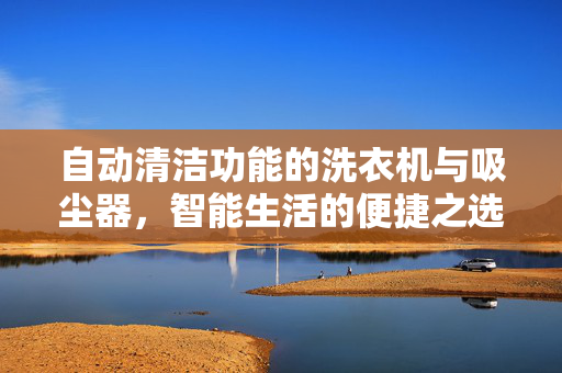 自动清洁功能的洗衣机与吸尘器，智能生活的便捷之选