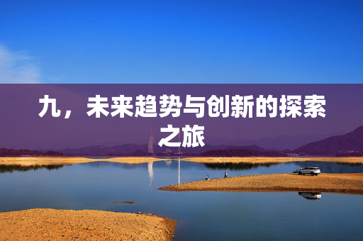 九，未来趋势与创新的探索之旅